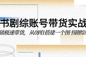 图书-剧综账号带货实战课,0基础极速带货,从0到1搭建一个图书剧综账号