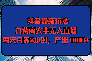 抖音最新玩法,九紫离火半无人直播,每天只需2小时,产出1000+