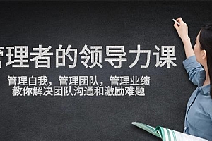 管理者领导力课,管理自我,管理团队,管理业绩,教你解决团队沟通和激…