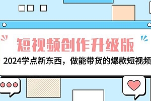电商人必看-短视频创作升级版:2024学点新东西,做能带货的爆款短视频