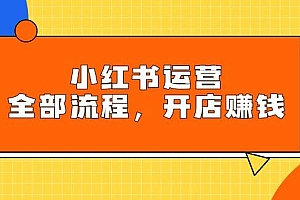 小红书运营全部流程,掌握小红书玩法规则,开店赚钱