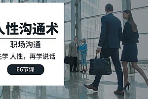 人性 沟通术:职场沟通,先学 人性,再学说话(66节课)