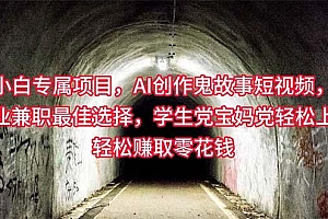 小白专属,AI创作灵异故事短视频,副业兼职最佳选择,学生党宝妈党轻松…
