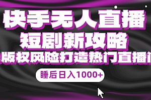 快手无人直播短剧新攻略,合规无版权风险,打造热门直播间,睡后日入1000+