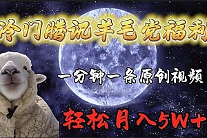 冷门腾讯羊毛党福利,1分钟中一条原创视频,轻松月入50000+