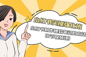 小红书实操强化班,小红书制作爆款笔记的方法(8节视频课)
