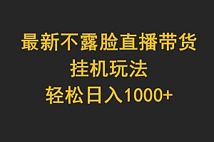 最新不露脸直播带货,挂机玩法,轻松日入1000+