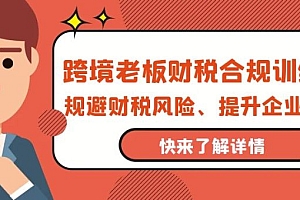 跨境老板-财税合规训练营,规避财税风险、提升企业利润