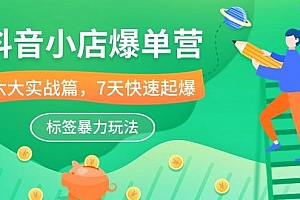 抖音小店-爆单营,6大 实战篇,7天 快速起爆,标签暴力玩法(41节课)