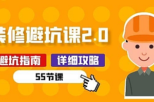 新手装修 避坑课2.0:装修之前一定要做好功课(55节课)