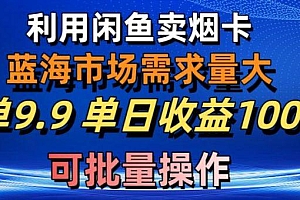 利用咸鱼卖烟卡,蓝海市场需求量大,一单9.9单日收益1000+,可批量操作