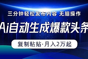 Ai一键自动生成爆款头条,三分钟快速生成,复制粘贴即可完成, 月入2万+