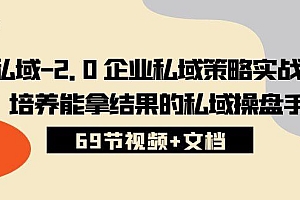 私域-2.0 企业私域策略实战课,培养能拿结果的私域操盘手 (69节视频+文档)
