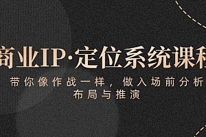 商业IP·定位系统课程:带你像 作战一样,做入场 前分析,布局与推演