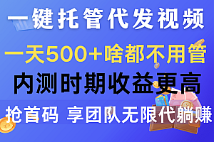 一键托管代发视频,一天500+啥都不用管,内测时期收益更高,抢首码,享…