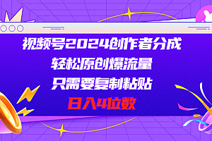 视频号2024创作者分成,轻松原创爆流量,只需要复制粘贴,日入4位数