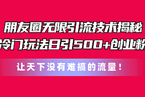 朋友圈无限引流技术揭秘,一个冷门玩法日引500+创业粉,让天下没有难搞…