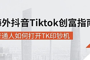 海外抖音-Tiktok 创富指南,普通人如何打开TK印钞机