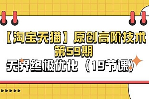 【淘宝&天猫】原创高阶技术第59期,无界终极优化(19节课)
