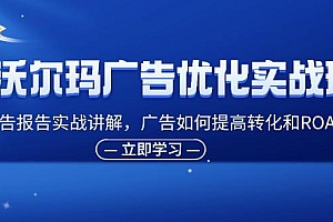 沃尔玛广告优化实战班,广告报告实战讲解,广告如何提高转化和ROAS等