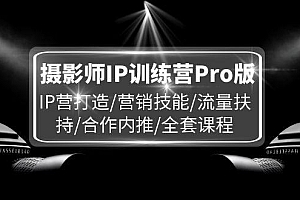 摄影师IP训练营Pro版,IP营打造/营销技能/流量扶持/合作内推/全套课程