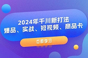 2024年千川新打法:爆品、实战、短视频、商品卡(8节课)