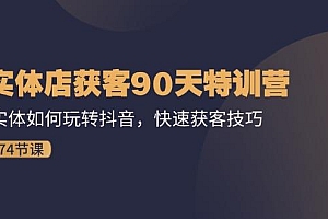 实体店获客90天特训营:实体如何玩转抖音,快速获客技巧(74节)