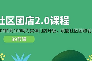 社区-团店2.0课程,从0到1到100助力 实体门店升级,赋能 社区团购创业