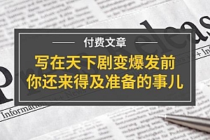 公众号付费文章《写在天下剧变爆发前,你还来得及准备的事儿》