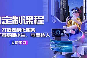 AI定制课程,打造定制化服务(针对于零基础小白、电商达人)36节课