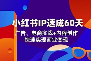 小红书 IP速成60天:广告、电商实战+内容创作,快速实现商业变现