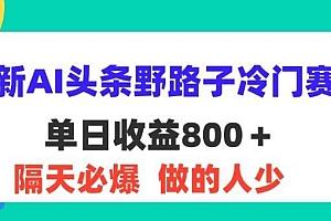 最新AI头条野路子冷门赛道,单日800+ 隔天必爆,适合小白