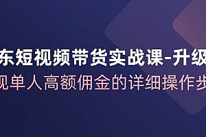 京东-短视频带货实战课-升级版,实现单人高额佣金的详细操作步骤
