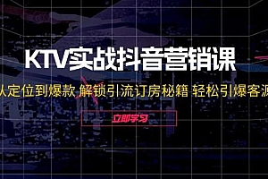 KTV实战抖音营销课:从定位到爆款 解锁引流订房秘籍 轻松引爆客源