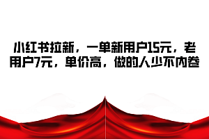 小红书拉新,一单新用户15元,老用户7元,单价高,做的人少不内卷