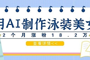 用AI生成泳装美女短视频,2个月涨粉18.2万,多种变现月收益万元