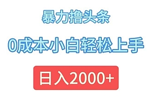 暴力撸头条,0成本小白轻松上手,日入2000+