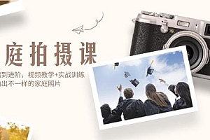 家庭拍摄课,从基础到进阶,视频教学+实战训练,让你拍出不一样的家庭照片