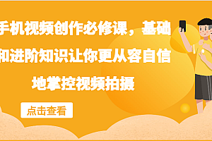 手机视频创作必修课,基础和进阶知识让你更从容自信地掌控视频拍摄