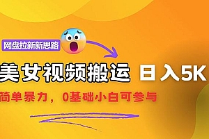 【新思路】视频搬运+网盘拉新,靠搬运每日5000+简单暴力,0基础小白可参与
