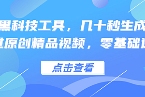 利用黑科技工具,几十秒生成一条必过原创精品视频,零基础适合
