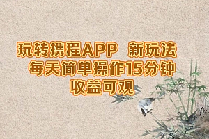 玩转携程APP,新玩法,每天简单操作15分钟,收益可观