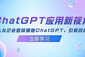 ChatGPT应用新视角:普通人&企业如何拥抱ChatGPT,引领智能潮流