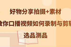 好物分享拍摄+素材,教你口播视频如何录制与剪辑,选品测品