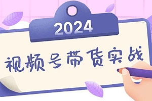 2024视频号最新带货实战课:无人直播/书单号卖货/个人IP口播 (附资料素材)