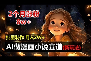 2个月涨粉8w,新玩法AI做漫画小说赛道,操作简单可批量制作,新手小白…