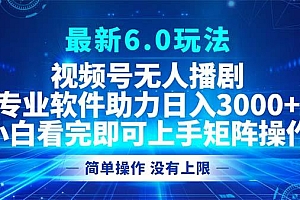 视频号最新6.0玩法,无人播剧,轻松日入3000+