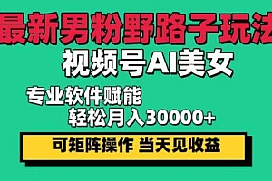最新男粉野路子玩法,视频号AI美女,当天见收益,轻松月入30000+