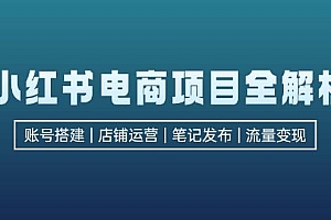 小红书电商项目全解析,包括账号搭建、店铺运营、笔记发布  实现流量变现