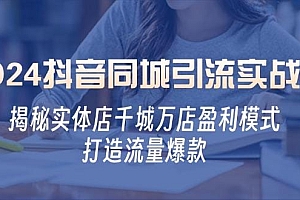 2024抖音同城引流实战课:揭秘实体店千城万店盈利模式,打造流量爆款